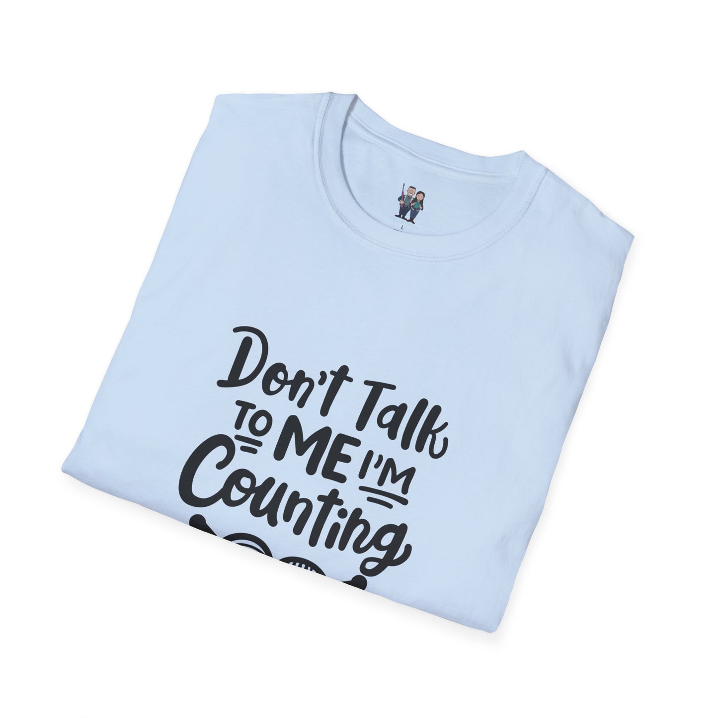 Don't t Talk to Me I'm Counting, Unisex Softstyle Tee, Comfortable, Extra Soft
